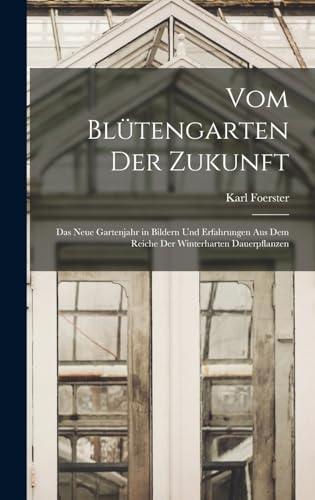 Vom Blütengarten Der Zukunft: Das Neue Gartenjahr in Bildern Und Erfahrungen Aus Dem Reiche Der Winterharten Dauerpflanzen