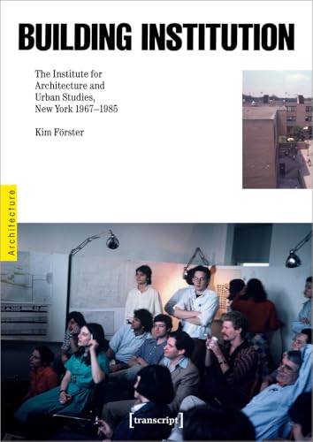 Building Institution: The Institute for Architecture and Urban Studies, New York 1967-1985 (Architekturen)