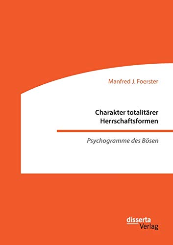Charakter totalitärer Herrschaftsformen. Psychogramme des Bösen von disserta Verlag