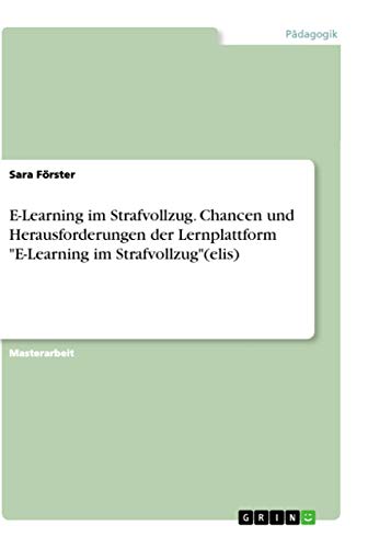 E-Learning im Strafvollzug. Chancen und Herausforderungen der Lernplattform "E-Learning im Strafvollzug"(elis): Magisterarbeit