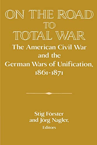 On the Road to Total War: The American Civil War and the German Wars of Unification, 1861-1871 (Publications of the German Historical Institute) von Cambridge University Press