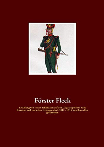 Förster Fleck: Erzählung von seinen Schicksalen auf dem Zuge Napoleons nach Russland und von seiner Gefangenschaft 1812 - 1814 Von ihm selbst geschrieben von Fachverlag Amon