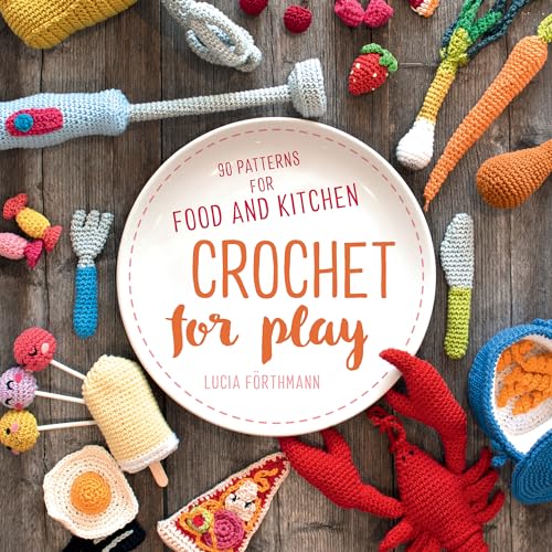 Crochet for Play: 90 Patterns for Food and Kitchen