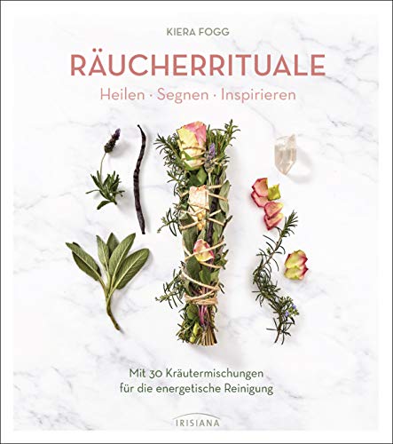 Räucherrituale - Heilen, Segnen, Inspirieren: Mit 30 Kräutermischungen für die energetische Reinigung von Irisiana