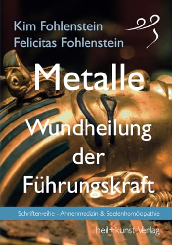 Metalle - Wundheilung der Führungskraft: Schriftenreihe - Ahnenmedizin und Seelenhomöopathie Metalle - Wundheilung der Führungskraft: Schriftenreihe - Ahnenmedizin und Seelenhomöopathie