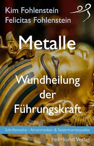 Metalle - Wundheilung der Führungskraft: Schriftenreihe - Ahnenmedizin und Seelenhomöopathie Metalle - Wundheilung der Führungskraft: Schriftenreihe - Ahnenmedizin und Seelenhomöopathie