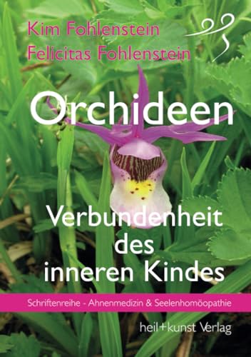 Orchideen - Verbundenheit des inneren Kindes: Schriftenreihe - Ahnenmedizin und Seelenhomöopathie Orchideen - Verbundenheit des inneren Kindes: Schriftenreihe - Ahnenmedizin und Seelenhomöopathie