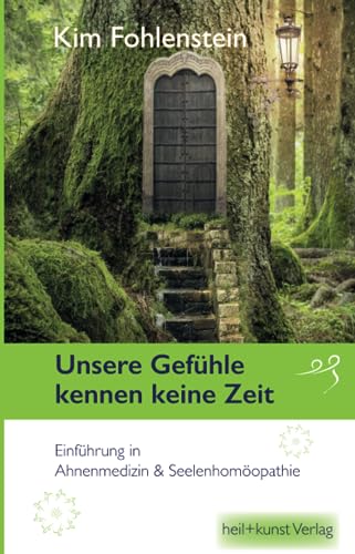 Unsere Gefühle kennen keine Zeit: Einführung in Ahnenmedizin & Seelenhomöopathie