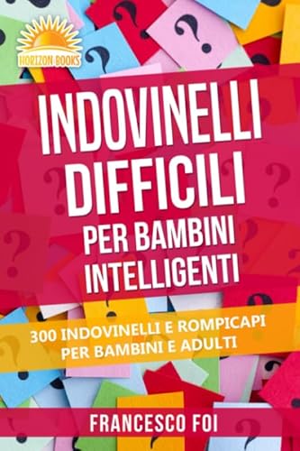 Indovinelli Difficili Per Bambini Intelligenti: 300 Indovinelli E Rompicapi Per Bambini E Adulti Indovinelli Difficili Per Bambini Intelligenti: 300 Indovinelli E Rompicapi Per Bambini E Adulti