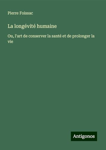 La longévité humaine: Ou, l'art de conserver la santé et de prolonger la vie von Antigonos Verlag
