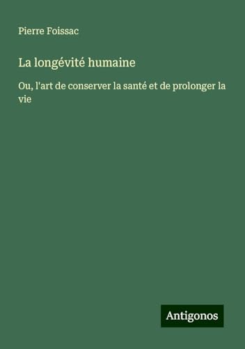 La longévité humaine: Ou, l'art de conserver la santé et de prolonger la vie von Antigonos Verlag