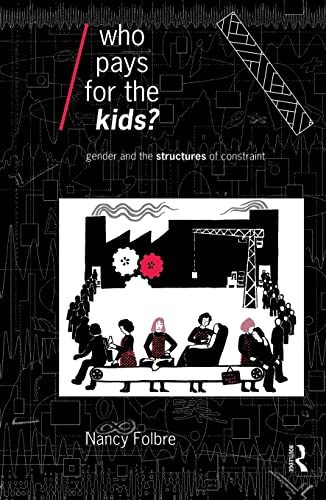 Who Pays for the Kids?: Gender and the Structures of Constraint (Economics As Social Theory)