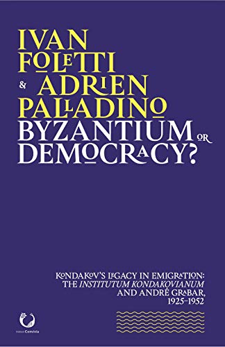 Byzantium or Democracy?: Kondakov's Legacy in Emigration: the Institutum Kondakovianum and Andre Grabar, 1925-1952 (Parva Convivia, 8, Band 4)