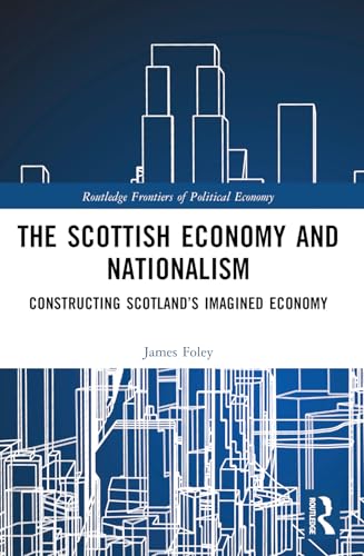 The Scottish Economy and Nationalism: Constructing Scotland's Imagined Economy (Routledge Frontiers of Political Economy) von Routledge