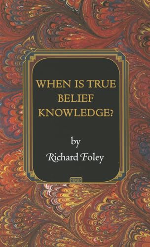 When Is True Belief Knowlegde? (Princeton Monographs in Philosophy)