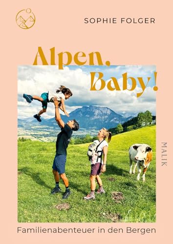 Alpen, Baby!: Familienabenteuer in den Bergen | Ein Muss für Outdoor-Familien | Tipps für Wandern mit Kindern von Malik