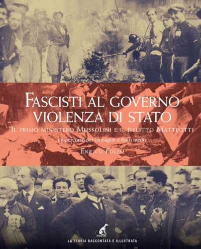 Fascisti al governo. Violenza di stato. Il primo ministero Mussolini e il delitto Matteotti un percorso per immagini e fonti media (La storia raccontata e illustrata) von Gaspari