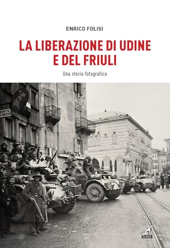 La Liberazione di Udine e del Friuli. Una storia fotografica. Ediz. illustrata (Collana storica) von Gaspari