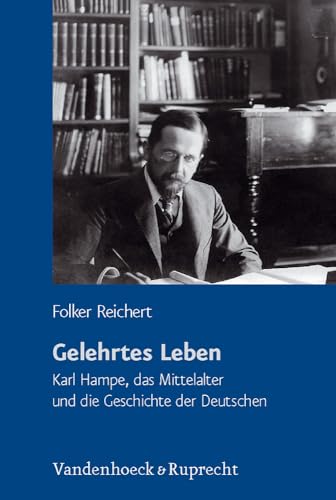 Gelehrtes Leben: Karl Hampe, das Mittelalter und die Geschichte der Deutschen. Schriftenreihe der Historischen Kommission bei der Bayerischen Akademie der Wissenschaften, Band 79