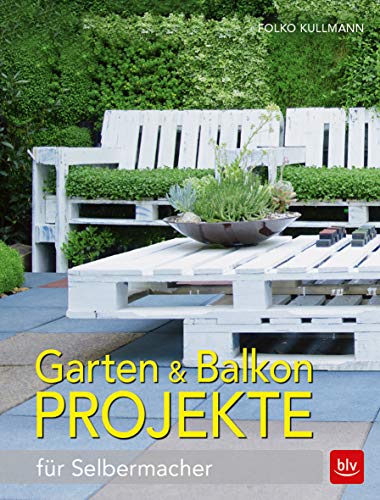 Garten & Balkonprojekte: für Selbermacher (BLV Gestaltung & Planung Garten) von BLV Buchverlag GmbH & Co.