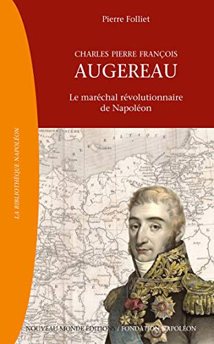 Charles Pierre François Augereau (1757-1816): Le maréchal révolutionnaire de Napoléon
