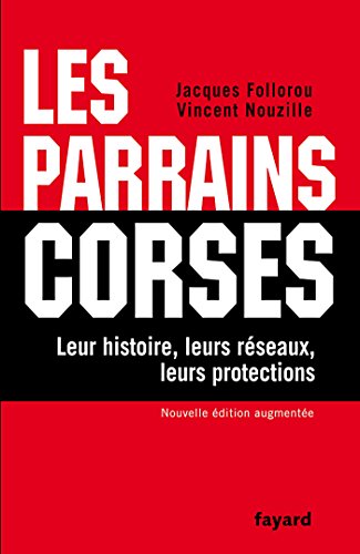 Les Parrains corses: Leur histoire, leurs réseaux, leurs protections
