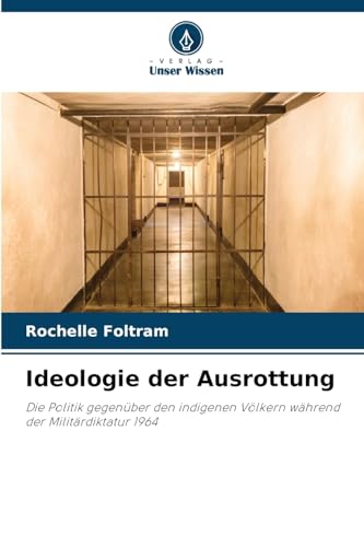 Ideologie der Ausrottung: Die Politik gegenüber den indigenen Völkern während der Militärdiktatur 1964 von Verlag Unser Wissen
