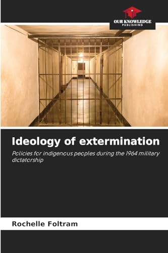 Ideology of extermination: Policies for indigenous peoples during the 1964 military dictatorship von Our Knowledge Publishing