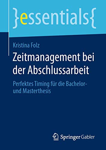 Zeitmanagement bei der Abschlussarbeit: Perfektes Timing für die Bachelor- und Masterthesis (essentials) von Springer