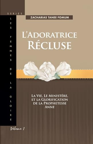 L’Adoratrice Récluse: La Vie, le Ministére, et la Glorification de la Prophetesse Anne (Les Femmes de la Goire, Band 1) von Independently published