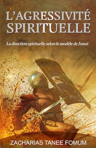 L’Agressivité Spirituelle: La direction spirituelle selon le modèle de Josué (Diriger le peuple de Dieu, Band 5)