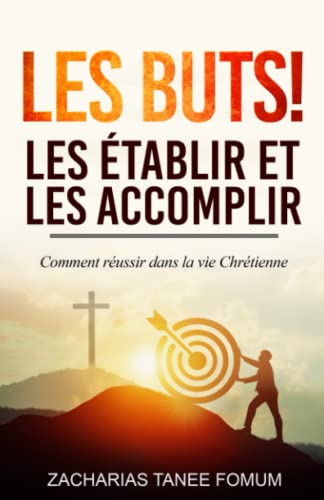 Les buts! les établir et les accomplir!!: Comment réussir dans la vie Chrétienne (Aides Pratiques Pour les Vainqueurs, Band 7)