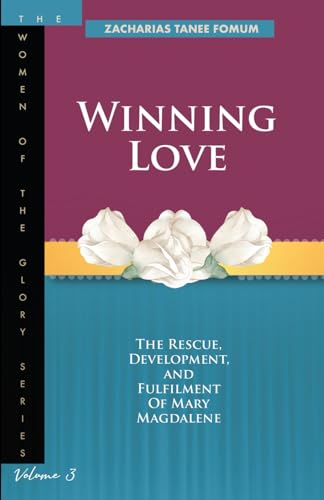 Winning Love: The rescue, development and fulfillment of Mary Magdalene (The Women of the glory, Band 3)