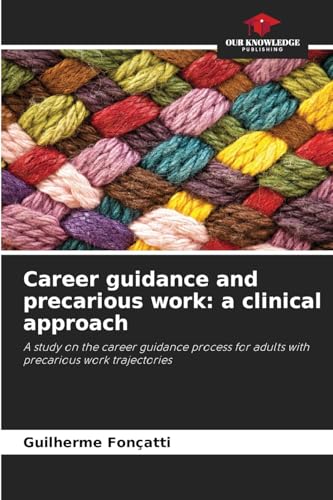 Career guidance and precarious work: a clinical approach: A study on the career guidance process for adults with precarious work trajectories von Our Knowledge Publishing