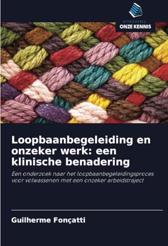 Loopbaanbegeleiding en onzeker werk: een klinische benadering: Een onderzoek naar het loopbaanbegeleidingsproces voor volwassenen met een onzeker arbeidstraject von Uitgeverij Onze Kennis