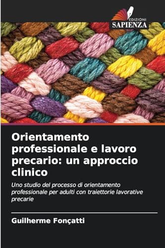 Orientamento professionale e lavoro precario: un approccio clinico: Uno studio del processo di orientamento professionale per adulti con traiettorie lavorative precarie von Edizioni Sapienza