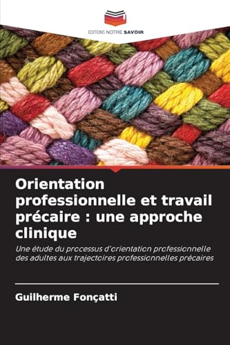 Orientation professionnelle et travail précaire : une approche clinique: Une étude du processus d'orientation professionnelle des adultes aux trajectoires professionnelles précaires von Editions Notre Savoir