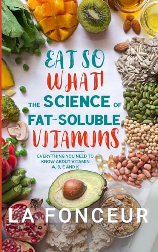 Eat So What! The Science of Fat-Soluble Vitamins (Full Color Print): Everything You Need to Know About Vitamins A, D, E and K von Blurb