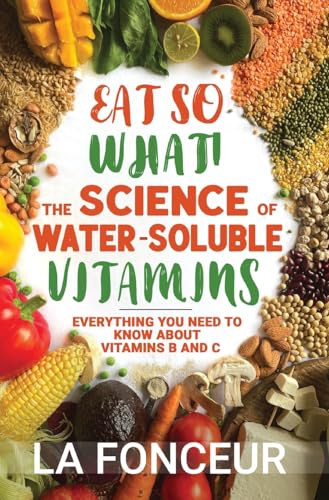 Eat So What! The Science of Water-Soluble Vitamins: Everything You Need to Know About Vitamins B and C (Eat So What! Nutrition Guides for Healthy Living, Band 4)