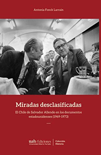 Miradas desclasificadas: El Chile de Salvador Allende en los documentos estadounidenses (1969-1973) von Ediciones Universidad Alberto Hurtado