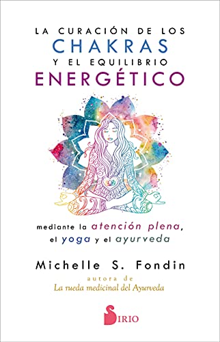 La curación de los chakras y el equilibrio energético mediante la atención plena, el yoga y el ayurveda La curación de los chakras y el equilibrio energético mediante la atención plena, el yoga y el ayurveda