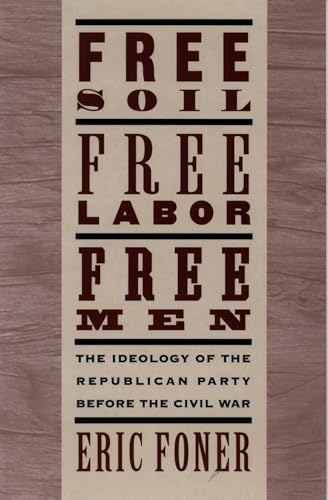 Free Soil, Free Labor, Free Men: The Ideology of the Republican Party before the Civil War With a New Introductory Essay: The Ideology of the ... War with a New Introductory Essay (Revised)