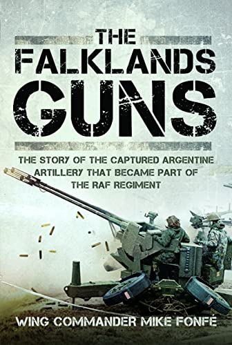 The Falklands Guns: The Story of the Captured Argentine Artillery That Became Part of the RAF Regiment