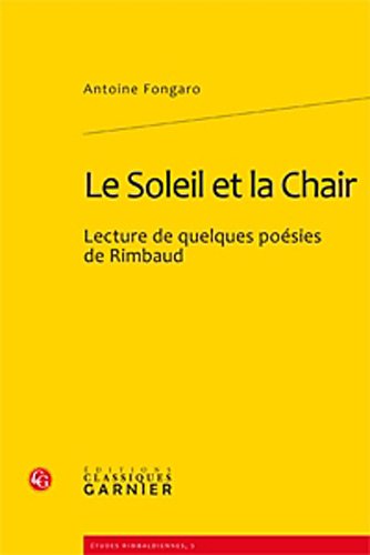 Le Soleil et la Chair: Lecture de quelques poésies de Rimbaud von CLASSIQ GARNIER
