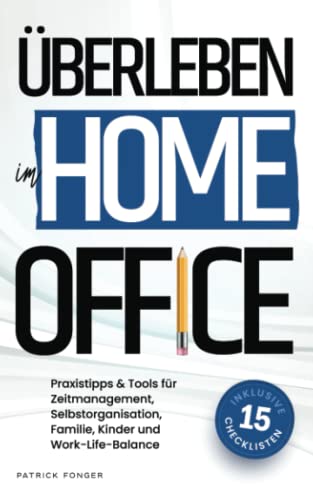 Überleben im Home-Office: Was das Arbeiten von Zuhause für die Arbeitswelt bedeutet und mit welchen Tipps, Tricks & Tools du Zeitmanagement, ... in den Griff bekommst – Mit 15 Checklisten