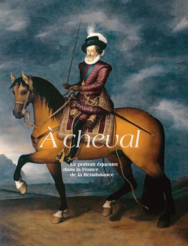 À CHEVAL, LE PORTRAIT ÉQUESTRE DANS LA France DE LA RENAISSANCE À CHEVAL, LE PORTRAIT ÉQUESTRE DANS LA France DE LA RENAISSANCE von IN FINE