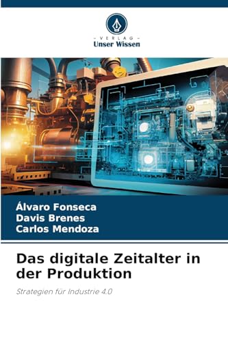 Das digitale Zeitalter in der Produktion: Strategien für Industrie 4.0 von Verlag Unser Wissen