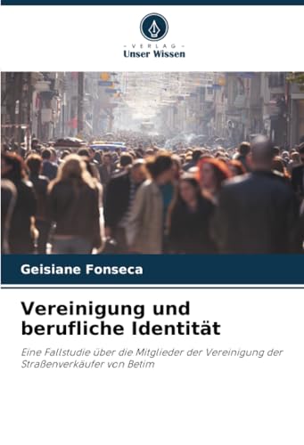 Vereinigung und berufliche Identität: Eine Fallstudie über die Mitglieder der Vereinigung der Straßenverkäufer von Betim Vereinigung und berufliche Identität: Eine Fallstudie über die Mitglieder der Vereinigung der Straßenverkäufer von Betim