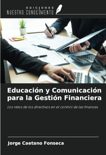 Educación y Comunicación para la Gestión Financiera: Los retos de los directivos en el control de las finanzas von Ediciones Nuestro Conocimiento