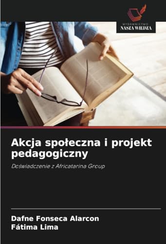 Akcja społeczna i projekt pedagogiczny: Doświadczenie z Africatarina Group: Do¿wiadczenie z Africatarina Group von Wydawnictwo Nasza Wiedza